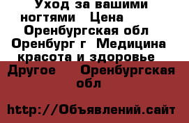 Уход за вашими ногтями › Цена ­ 350 - Оренбургская обл., Оренбург г. Медицина, красота и здоровье » Другое   . Оренбургская обл.